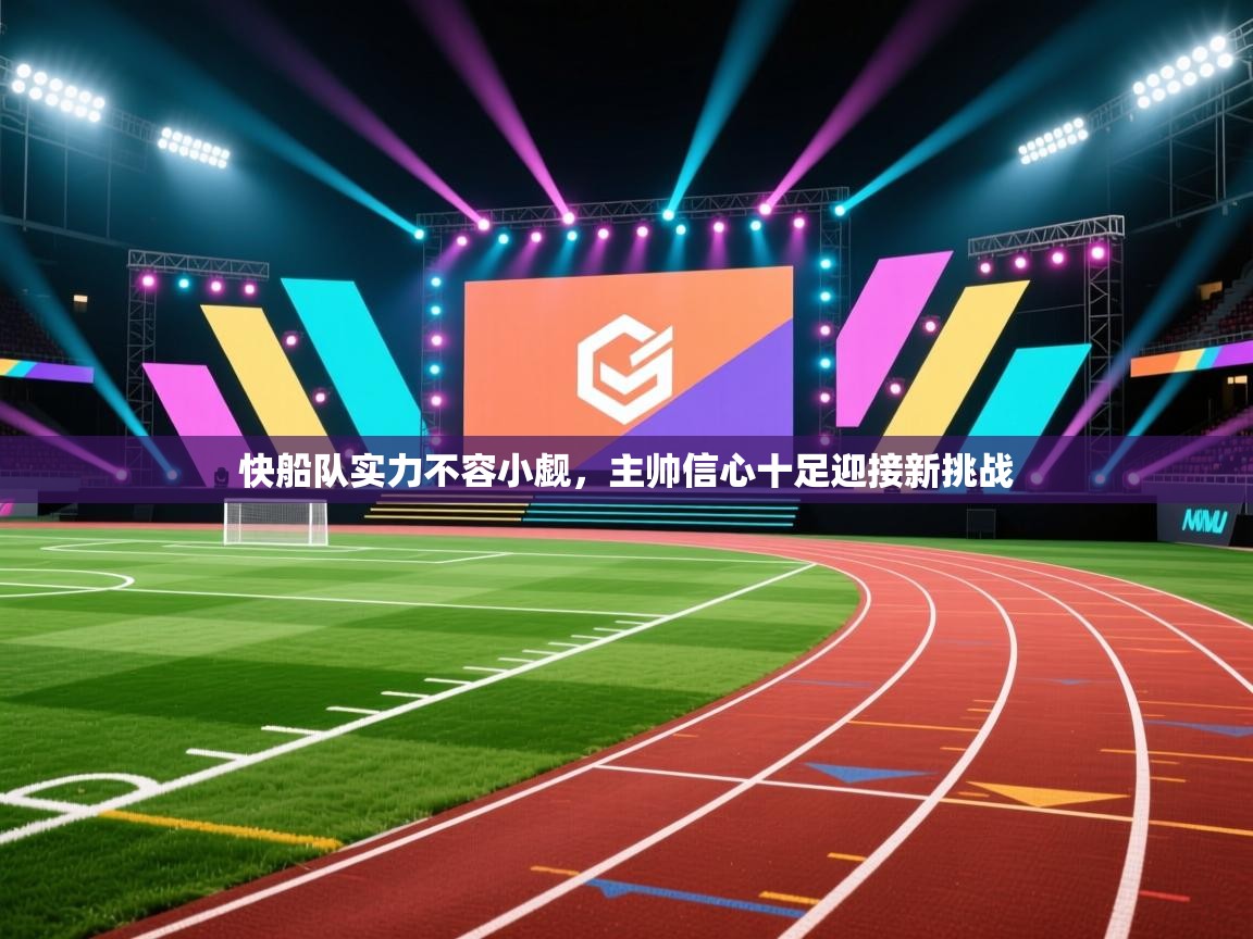 快船队实力不容小觑,主帅信心十足迎接新挑战 第1张