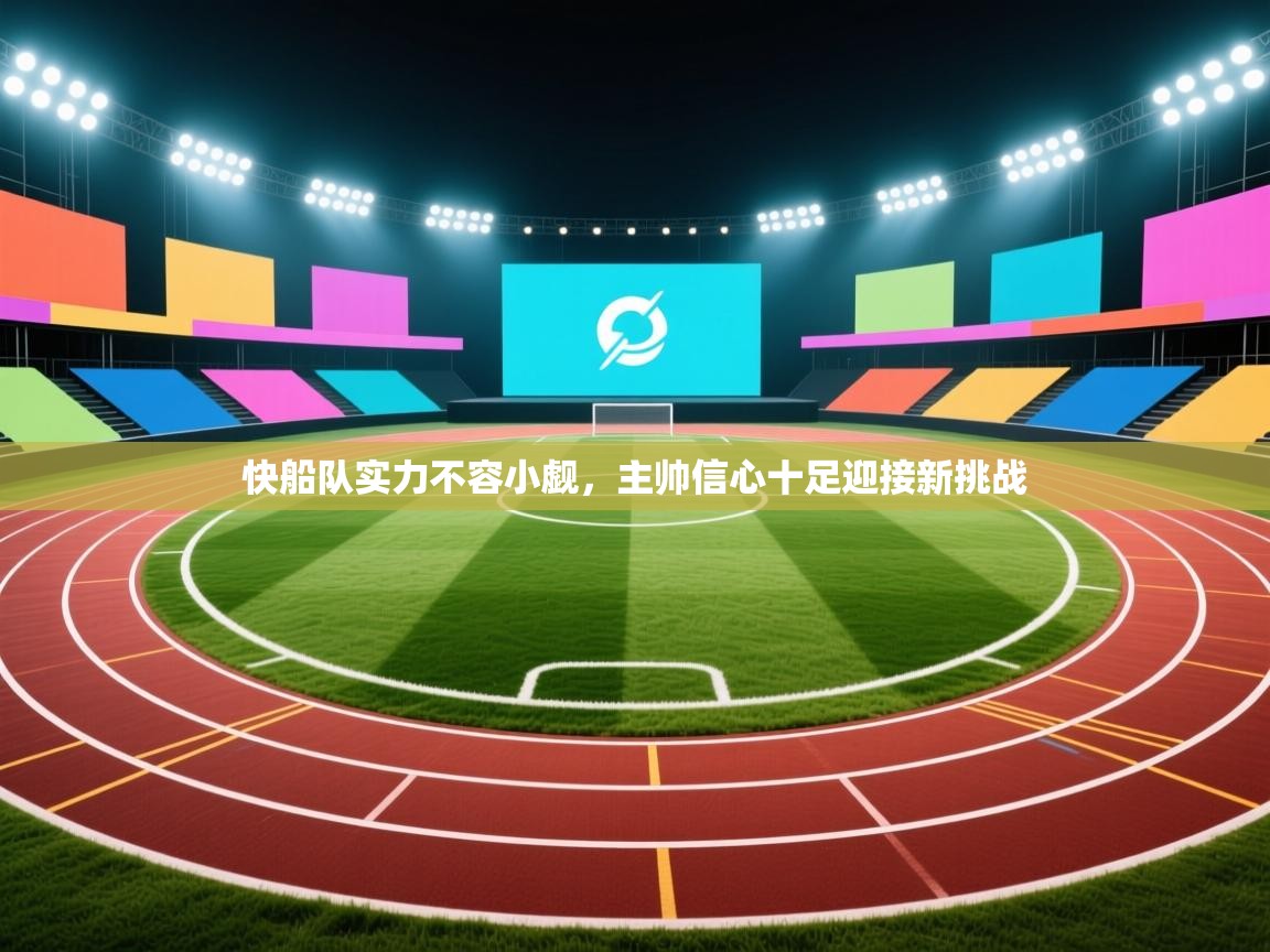 快船队实力不容小觑,主帅信心十足迎接新挑战 第2张