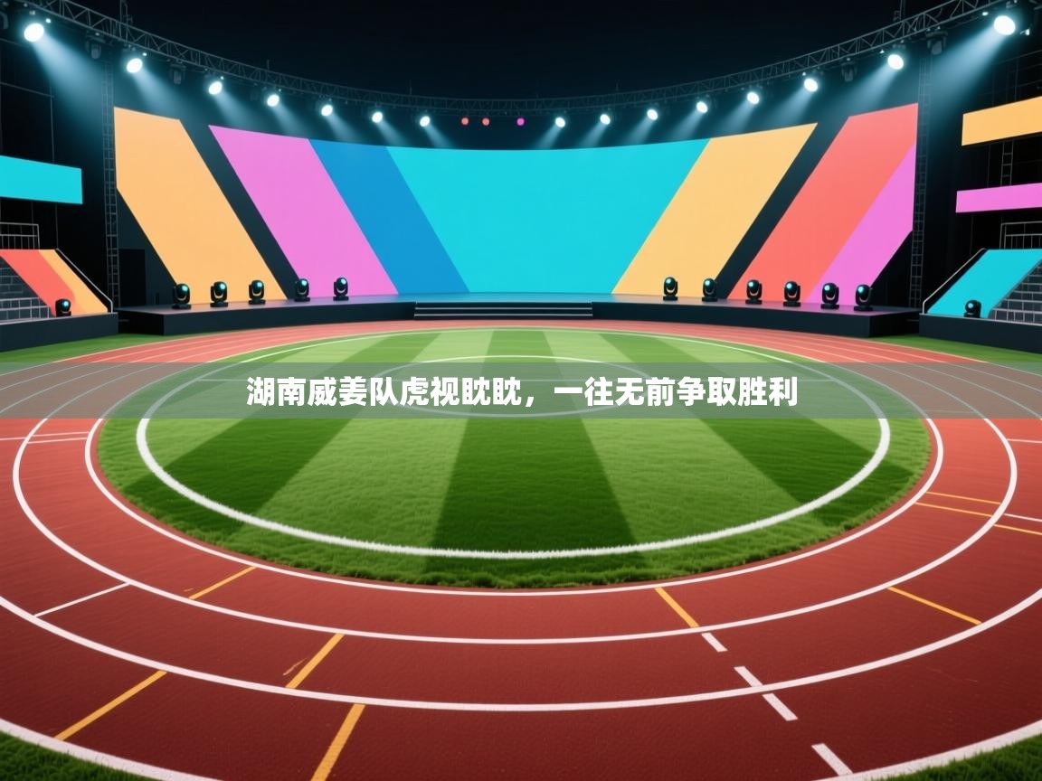 湖南威姜队虎视眈眈,一往无前争取胜利 第2张