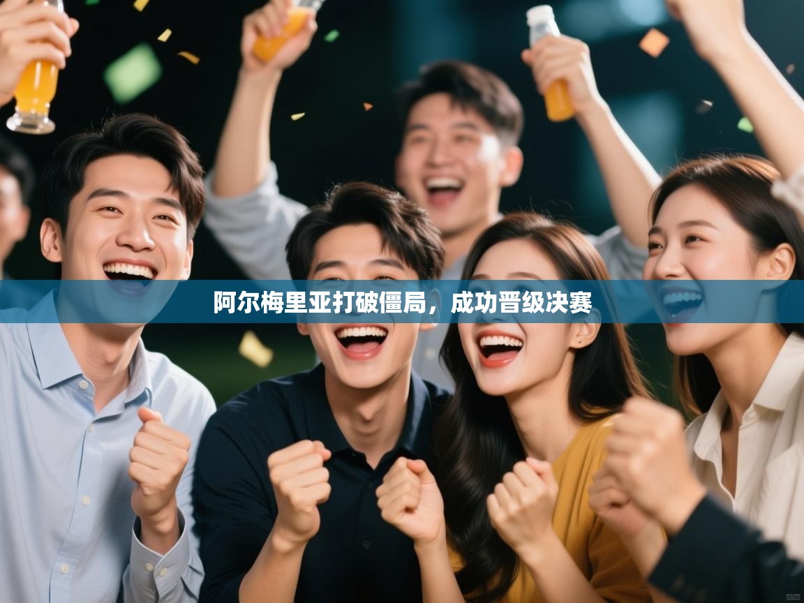 阿尔梅里亚打破僵局，成功晋级决赛