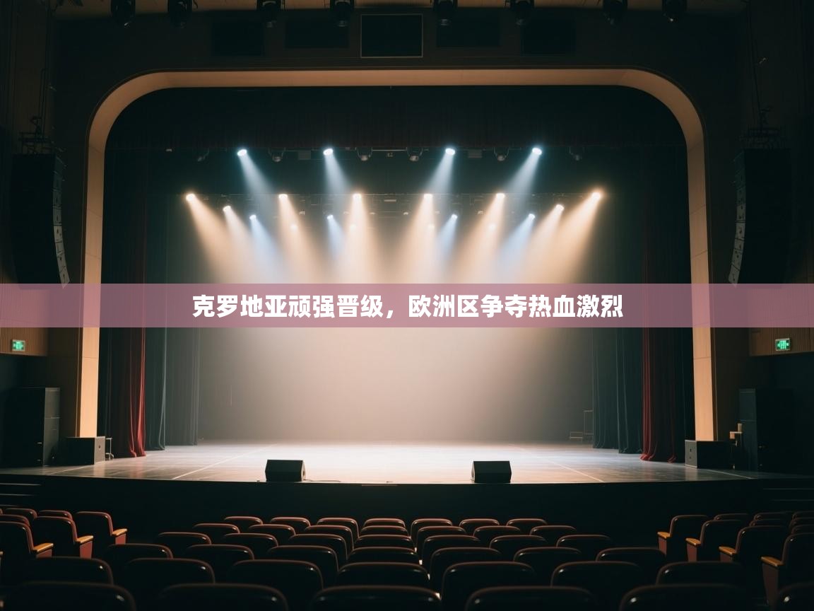 克罗地亚顽强晋级,欧洲区争夺热血激烈 第2张