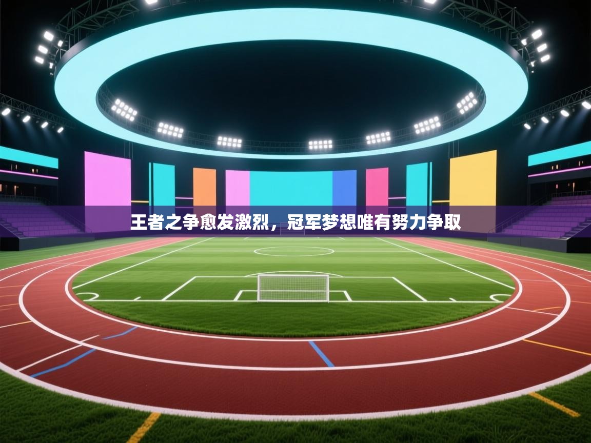 王者之争愈发激烈，冠军梦想唯有努力争取  第1张